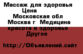 Массаж для здоровья › Цена ­ 2 500 - Московская обл., Москва г. Медицина, красота и здоровье » Другое   